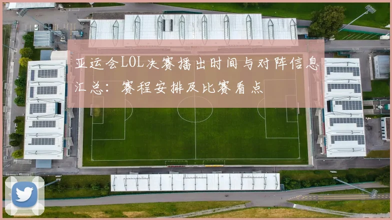 亚运会LOL决赛播出时间与对阵信息汇总:赛程安排及比赛看点